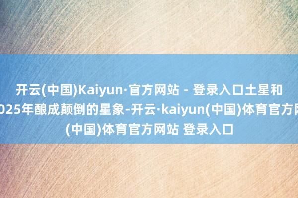 开云(中国)Kaiyun·官方网站 - 登录入口土星和天王星将在2025年酿成颠倒的星象-开云·kaiyun(中国)体育官方网站 登录入口