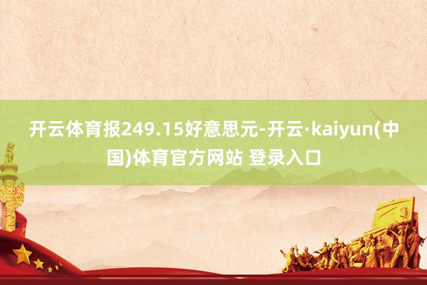开云体育报249.15好意思元-开云·kaiyun(中国)体育官方网站 登录入口