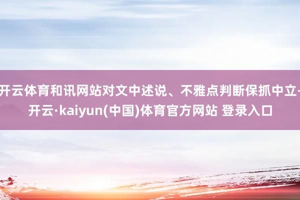 开云体育和讯网站对文中述说、不雅点判断保抓中立-开云·kaiyun(中国)体育官方网站 登录入口