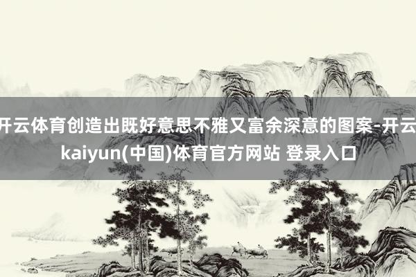 开云体育创造出既好意思不雅又富余深意的图案-开云·kaiyun(中国)体育官方网站 登录入口