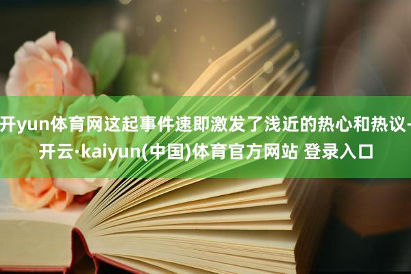 开yun体育网这起事件速即激发了浅近的热心和热议-开云·kaiyun(中国)体育官方网站 登录入口