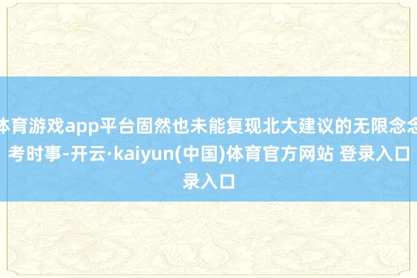 体育游戏app平台固然也未能复现北大建议的无限念念考时事-开云·kaiyun(中国)体育官方网站 登录入口