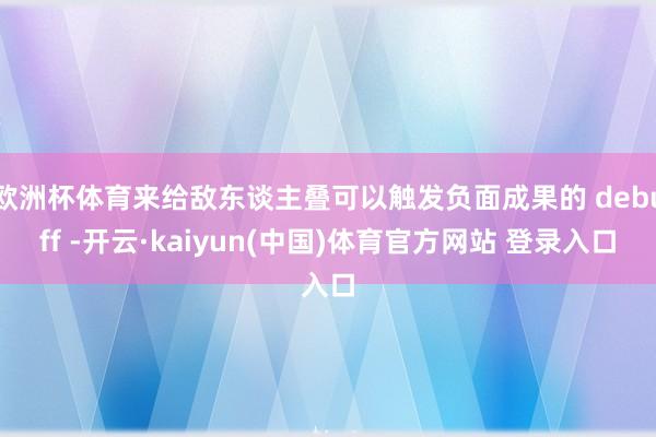 欧洲杯体育来给敌东谈主叠可以触发负面成果的 debuff -开云·kaiyun(中国)体育官方网站 登录入口
