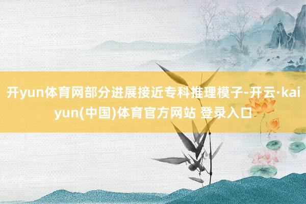 开yun体育网部分进展接近专科推理模子-开云·kaiyun(中国)体育官方网站 登录入口