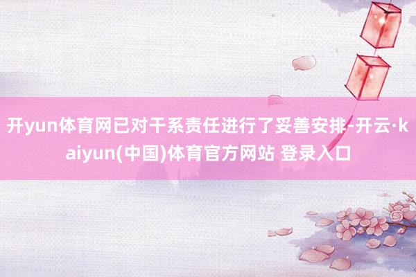 开yun体育网已对干系责任进行了妥善安排-开云·kaiyun(中国)体育官方网站 登录入口
