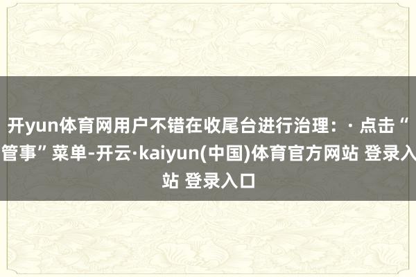 开yun体育网用户不错在收尾台进行治理：· 点击“云管事”菜单-开云·kaiyun(中国)体育官方网站 登录入口