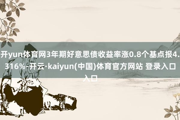 开yun体育网3年期好意思债收益率涨0.8个基点报4.316%-开云·kaiyun(中国)体育官方网站 登录入口
