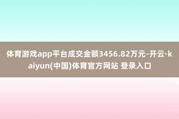 体育游戏app平台成交金额3456.82万元-开云·kaiyun(中国)体育官方网站 登录入口