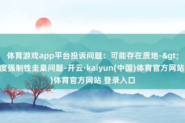 体育游戏app平台投诉问题：可能存在质地->不相宜国度强制性圭臬问题-开云·kaiyun(中国)体育官方网站 登录入口