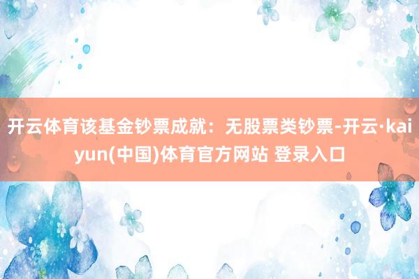 开云体育该基金钞票成就：无股票类钞票-开云·kaiyun(中国)体育官方网站 登录入口