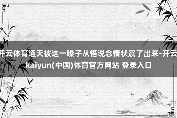 开云体育通天被这一嗓子从悟说念情状震了出来-开云·kaiyun(中国)体育官方网站 登录入口