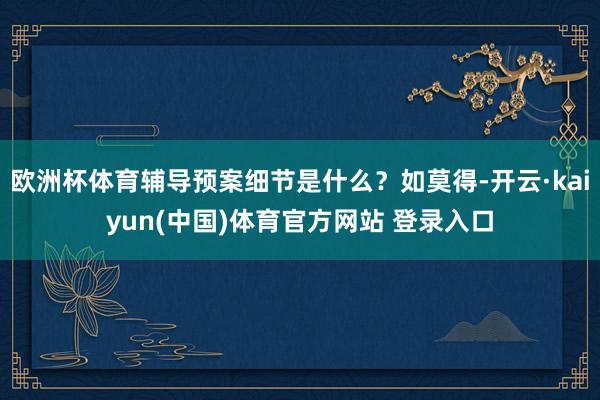 欧洲杯体育辅导预案细节是什么？如莫得-开云·kaiyun(中国)体育官方网站 登录入口