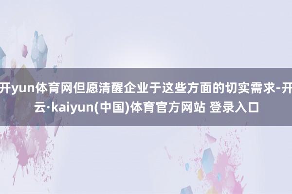 开yun体育网但愿清醒企业于这些方面的切实需求-开云·kaiyun(中国)体育官方网站 登录入口