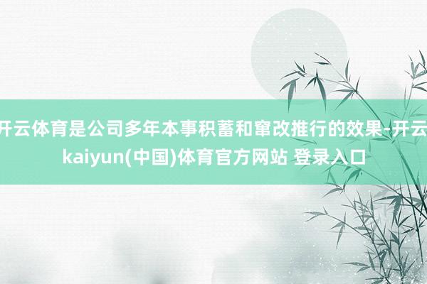 开云体育是公司多年本事积蓄和窜改推行的效果-开云·kaiyun(中国)体育官方网站 登录入口