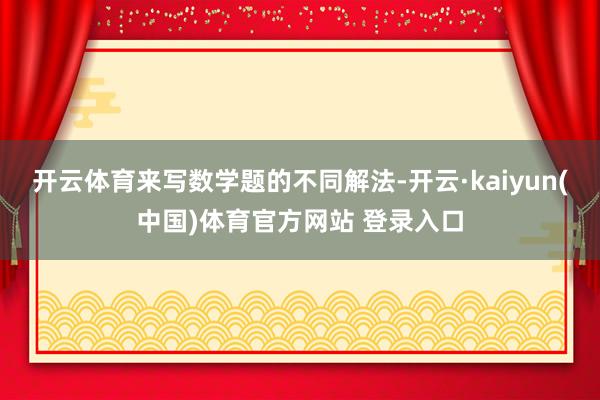 开云体育来写数学题的不同解法-开云·kaiyun(中国)体育官方网站 登录入口