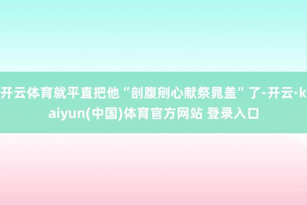 开云体育就平直把他“剖腹剜心献祭晁盖”了-开云·kaiyun(中国)体育官方网站 登录入口