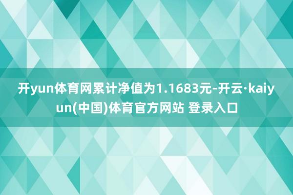 开yun体育网累计净值为1.1683元-开云·kaiyun(中国)体育官方网站 登录入口
