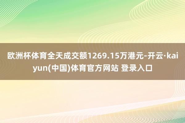 欧洲杯体育全天成交额1269.15万港元-开云·kaiyun(中国)体育官方网站 登录入口