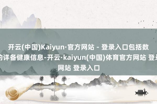 开云(中国)Kaiyun·官方网站 - 登录入口包括数十年的详备健康信息-开云·kaiyun(中国)体育官方网站 登录入口