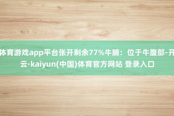 体育游戏app平台张开剩余77%牛腩：位于牛腹部-开云·kaiyun(中国)体育官方网站 登录入口