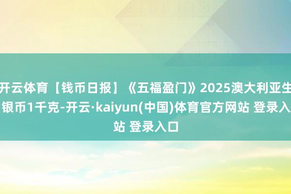 开云体育【钱币日报】《五福盈门》2025澳大利亚生肖银币1千克-开云·kaiyun(中国)体育官方网站 登录入口