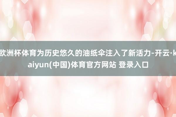 欧洲杯体育为历史悠久的油纸伞注入了新活力-开云·kaiyun(中国)体育官方网站 登录入口
