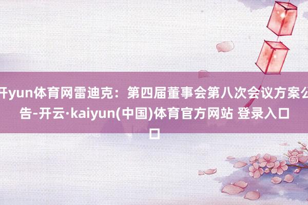 开yun体育网雷迪克：第四届董事会第八次会议方案公告-开云·kaiyun(中国)体育官方网站 登录入口