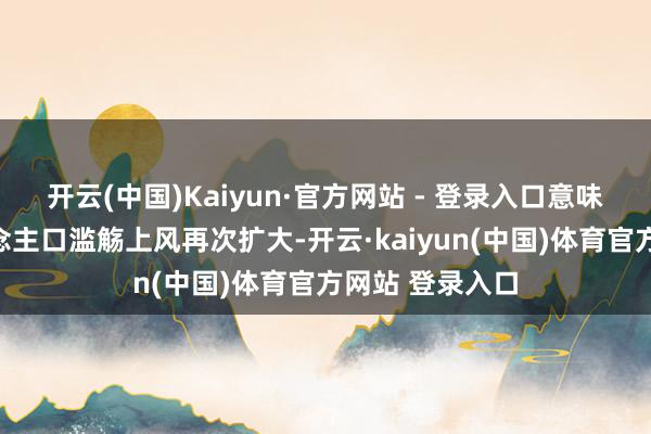开云(中国)Kaiyun·官方网站 - 登录入口意味着广东的东说念主口滥觞上风再次扩大-开云·kaiyun(中国)体育官方网站 登录入口