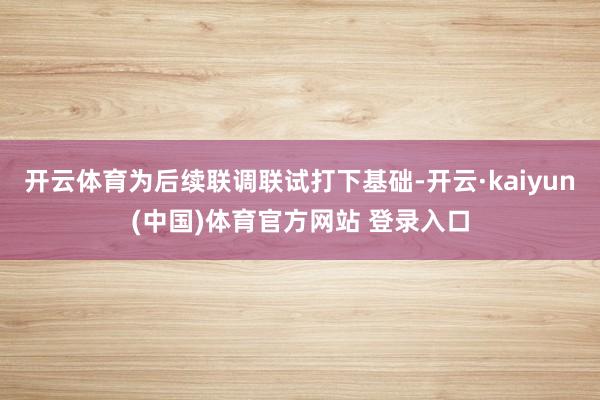 开云体育为后续联调联试打下基础-开云·kaiyun(中国)体育官方网站 登录入口