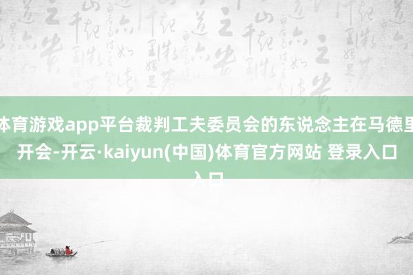 体育游戏app平台裁判工夫委员会的东说念主在马德里开会-开云·kaiyun(中国)体育官方网站 登录入口