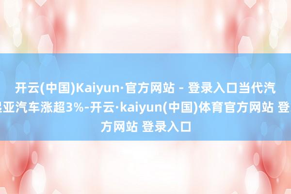 开云(中国)Kaiyun·官方网站 - 登录入口当代汽车、起亚汽车涨超3%-开云·kaiyun(中国)体育官方网站 登录入口