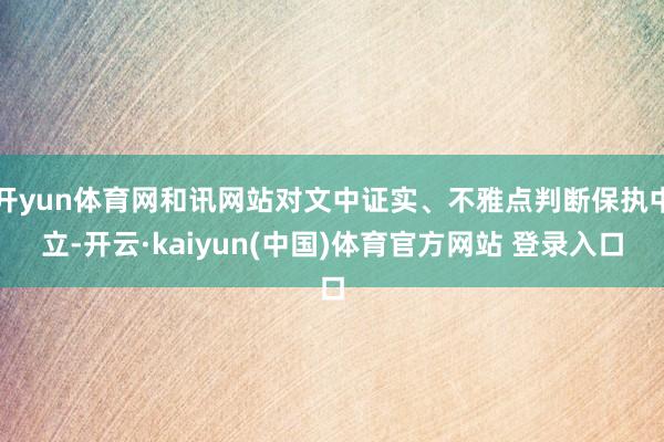 开yun体育网和讯网站对文中证实、不雅点判断保执中立-开云·kaiyun(中国)体育官方网站 登录入口
