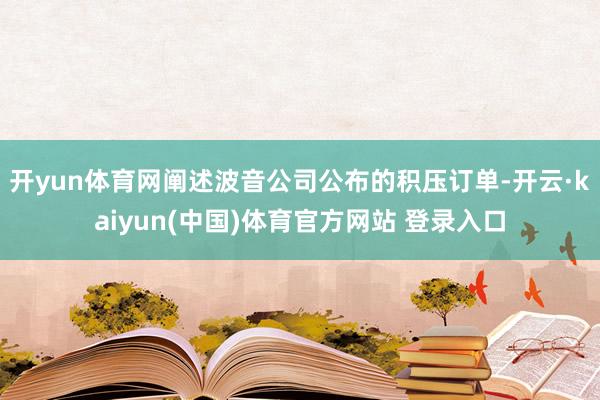 开yun体育网　　阐述波音公司公布的积压订单-开云·kaiyun(中国)体育官方网站 登录入口