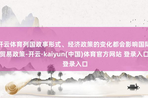 开云体育列国政事形式、经济政策的变化都会影响国际贸易政策-开云·kaiyun(中国)体育官方网站 登录入口