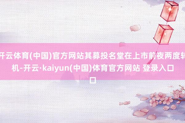 开云体育(中国)官方网站其募投名堂在上市前夜两度转机-开云·kaiyun(中国)体育官方网站 登录入口