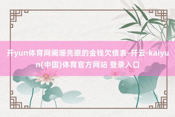 开yun体育网阑珊亮眼的金钱欠债表-开云·kaiyun(中国)体育官方网站 登录入口