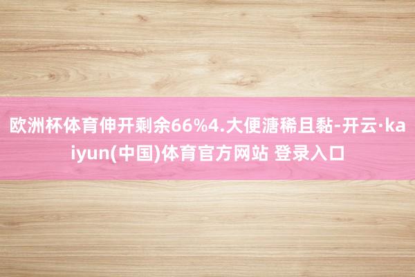 欧洲杯体育伸开剩余66%4.大便溏稀且黏-开云·kaiyun(中国)体育官方网站 登录入口