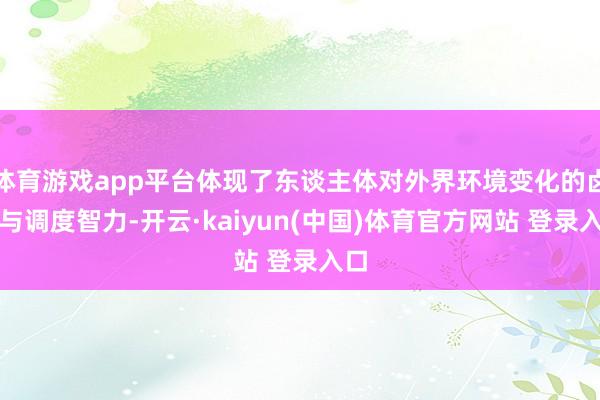 体育游戏app平台体现了东谈主体对外界环境变化的卤莽与调度智力-开云·kaiyun(中国)体育官方网站 登录入口