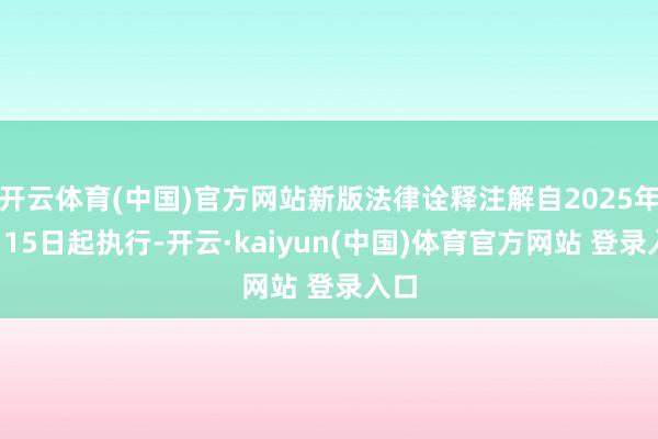开云体育(中国)官方网站新版法律诠释注解自2025年8月15日起执行-开云·kaiyun(中国)体育官方网站 登录入口