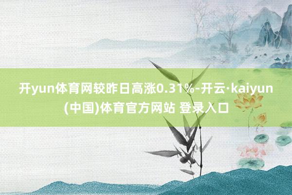 开yun体育网较昨日高涨0.31%-开云·kaiyun(中国)体育官方网站 登录入口
