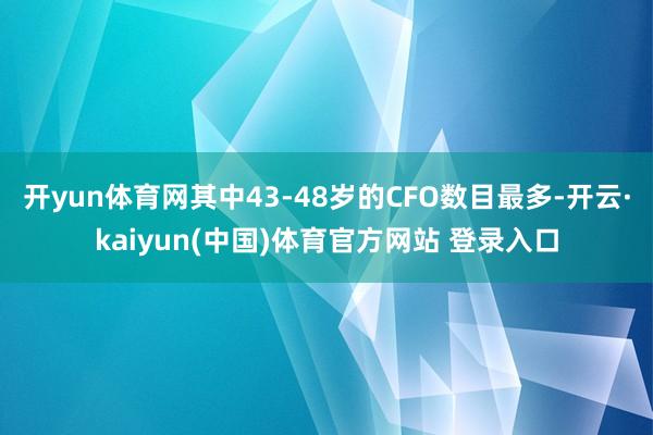 开yun体育网其中43-48岁的CFO数目最多-开云·kaiyun(中国)体育官方网站 登录入口