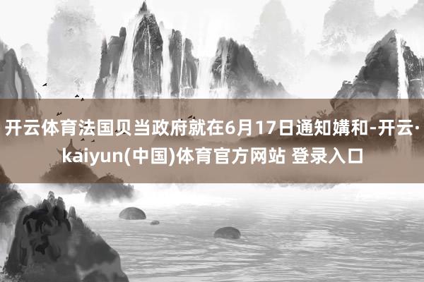 开云体育法国贝当政府就在6月17日通知媾和-开云·kaiyun(中国)体育官方网站 登录入口
