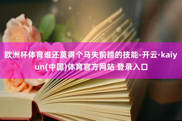 欧洲杯体育谁还莫得个马失前蹄的技能-开云·kaiyun(中国)体育官方网站 登录入口