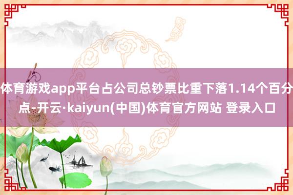 体育游戏app平台占公司总钞票比重下落1.14个百分点-开云·kaiyun(中国)体育官方网站 登录入口