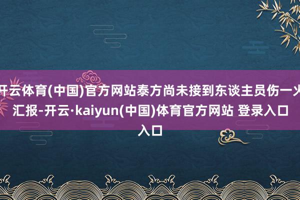 开云体育(中国)官方网站泰方尚未接到东谈主员伤一火汇报-开云·kaiyun(中国)体育官方网站 登录入口