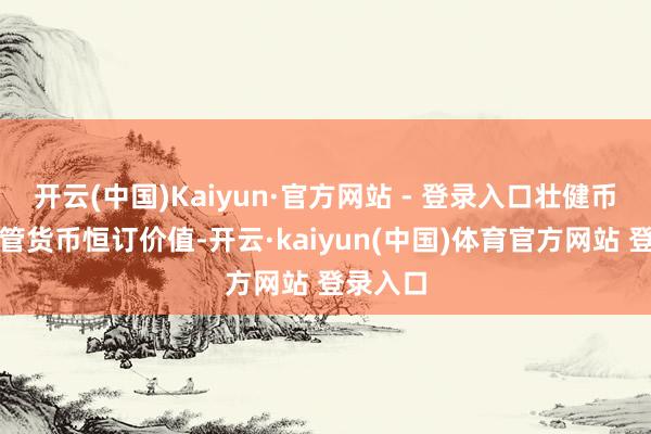 开云(中国)Kaiyun·官方网站 - 登录入口壮健币旨在保管货币恒订价值-开云·kaiyun(中国)体育官方网站 登录入口