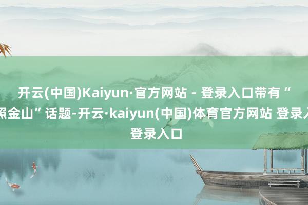 开云(中国)Kaiyun·官方网站 - 登录入口带有“日照金山”话题-开云·kaiyun(中国)体育官方网站 登录入口