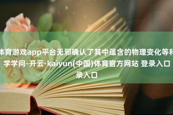 体育游戏app平台无邪确认了其中蕴含的物理变化等科学学问-开云·kaiyun(中国)体育官方网站 登录入口