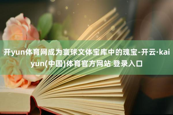 开yun体育网成为寰球文体宝库中的瑰宝-开云·kaiyun(中国)体育官方网站 登录入口