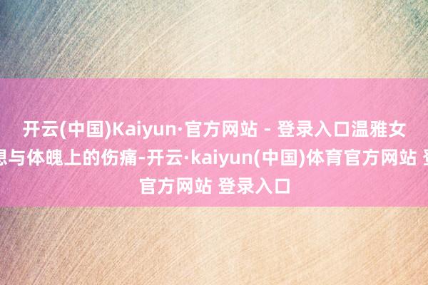 开云(中国)Kaiyun·官方网站 - 登录入口温雅女性的空想与体魄上的伤痛-开云·kaiyun(中国)体育官方网站 登录入口